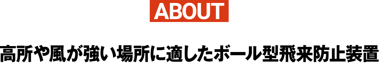 ABOUT高所や風が強い場所に適したボール型飛来防止装置