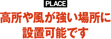 PLACE高所や風が強い場所に設置可能です